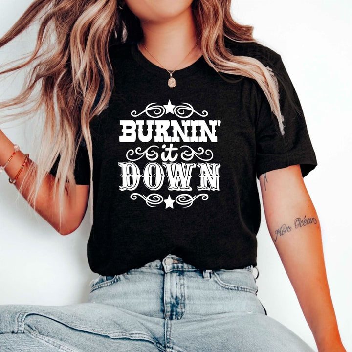 Burnin it Down T - Shirt - Small Town Styles