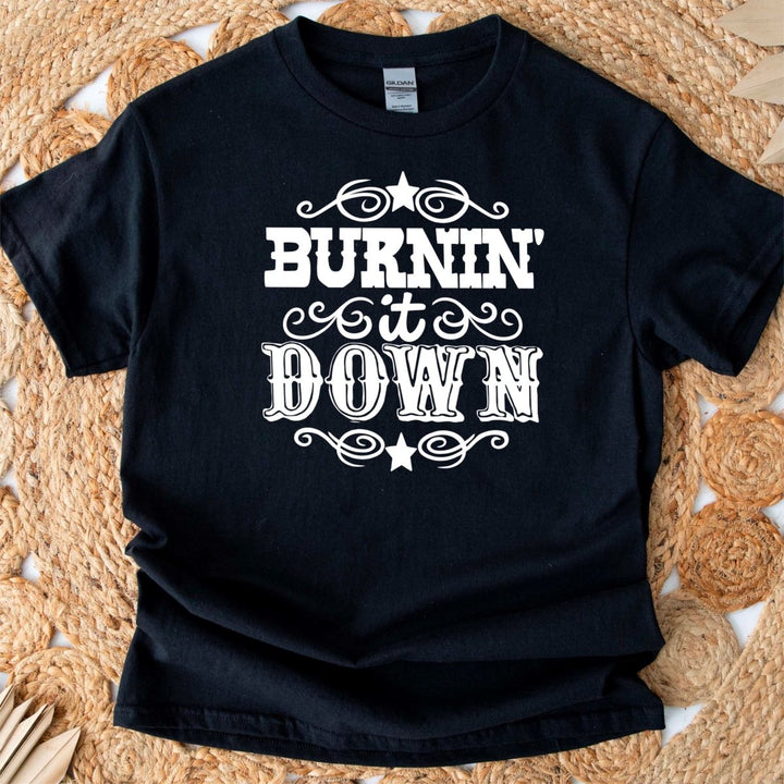 Burnin it Down T - Shirt - Small Town Styles